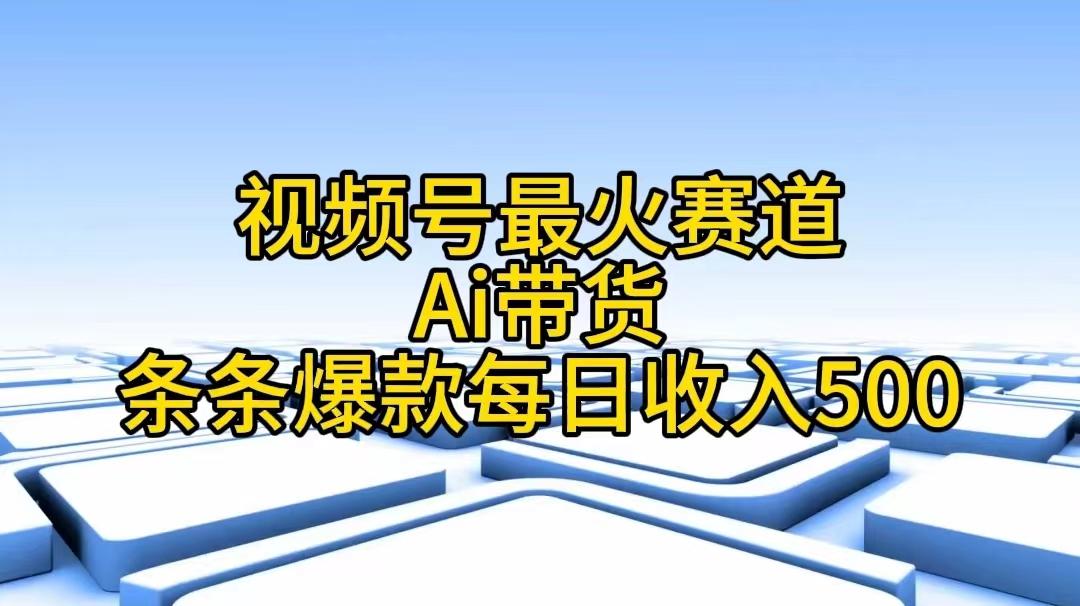视频号最火赛道——Ai带货条条爆款每日收入500 - 识享社-识享社