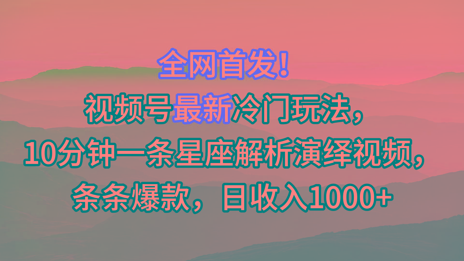 视频号最新冷门玩法，10分钟一条星座解析演绎视频，条条爆款，日收入1000+-识享社