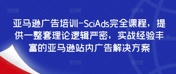 亚马逊广告培训-SciAds完全课程，提供一整套理论逻辑严密，实战经验丰富的亚马逊站内广告解决方案 - 识享社-识享社