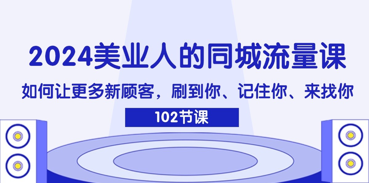 2024美业人的同城流量课：如何让更多新顾客，刷到你、记住你、来找你 - 识享社-识享社