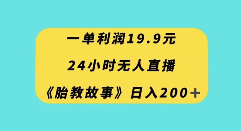 一单利润19.9，24小时无人直播胎教故事，每天轻松200+【揭秘】 - 识享社-识享社