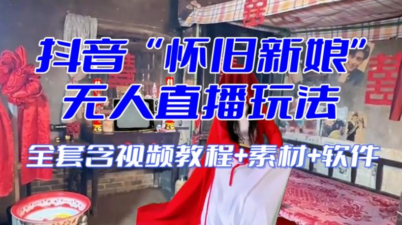 抖音最新最火【怀旧新娘】无人直播整蛊互动玩法（含全套开播教程+软件+视频素材+音效）-识享社
