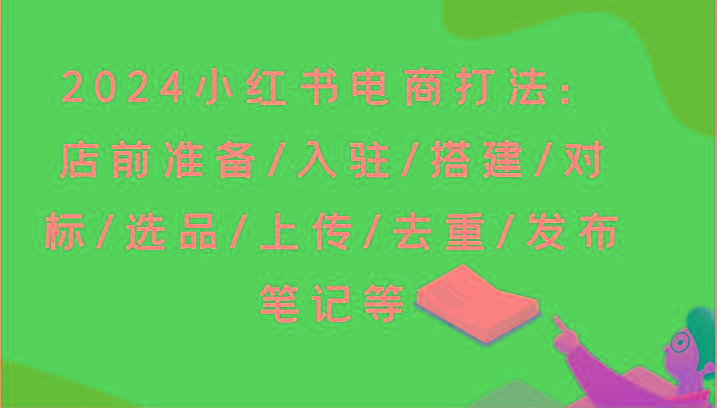 2024小红书电商打法：店前准备/入驻/搭建/对标/选品/上传/去重/发布笔记等 - 识享社-识享社