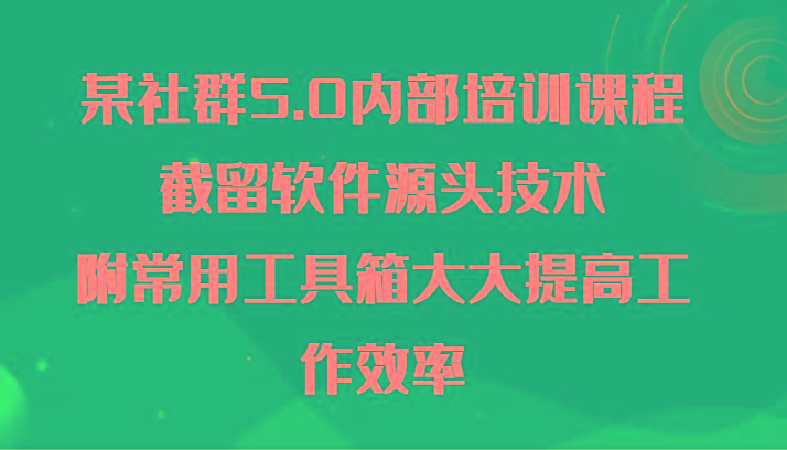 某社群5.0内部培训课程，截留软件源头技术，附常用工具箱大大提高工作效率 - 识享社-识享社
