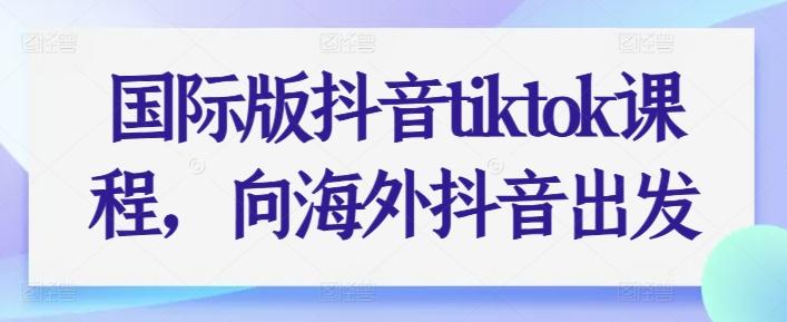 国际版抖音tiktok课程，向海外抖音出发 - 识享社-识享社