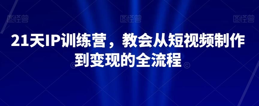21天IP训练营，教会从短视频制作到变现的全流程 - 识享社-识享社