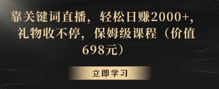 靠关键词直播，轻松日赚2000+，礼物收不停，保姆级课程(价值698元)【揭秘】 - 识享社-识享社