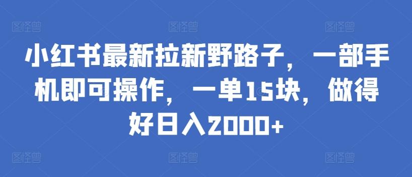 小红书最新拉新野路子，一部手机即可操作，一单15块，做得好日入2000+【揭秘】 - 识享社-识享社