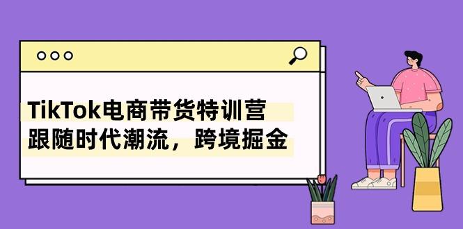 TikTok电商带货特训营，跟随时代潮流，跨境掘金(8节课 - 识享社-识享社