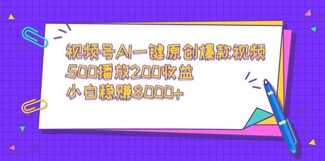 视频号AI一键原创爆款视频，500播放200收益，小白稳赚8000+ - 识享社-识享社