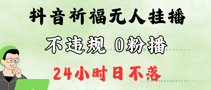 抖音最新祈福无人挂播，单日撸音浪收2万+0粉手机可开播，新手小白一看就会 - 识享社-识享社
