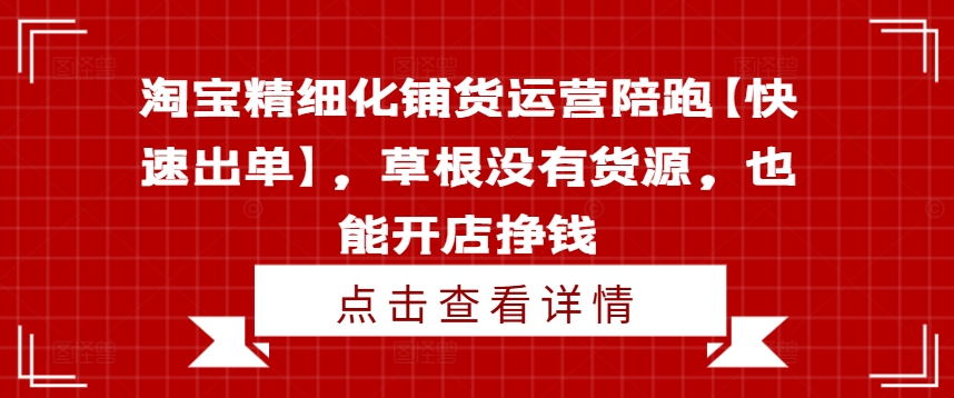 淘宝精细化铺货运营陪跑【快速出单】，草根没有货源，也能开店挣钱 - 识享社-识享社