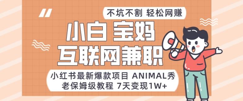 小红书最新爆款项目Animal秀,老保姆级教程,7天变现1w+【揭秘】-识享社