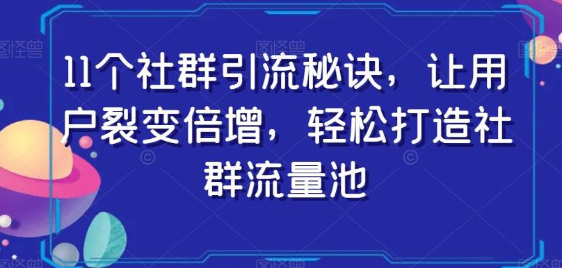 11个社群引流秘诀，让用户裂变倍增，轻松打造社群流量池 - 识享社-识享社