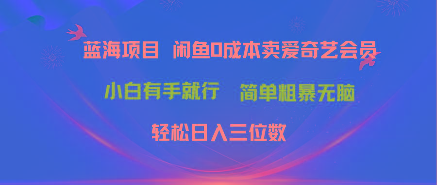 最新蓝海项目咸鱼零成本卖爱奇艺会员小白有手就行 无脑操作轻松日入三位数 - 识享社-识享社