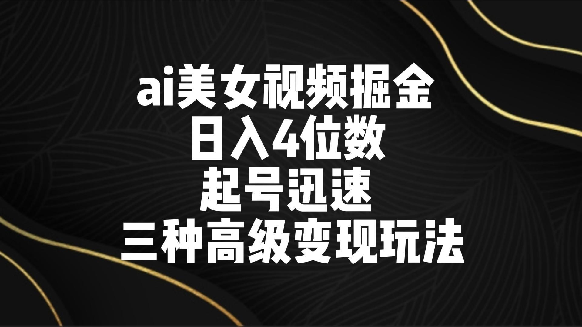 ai美女视频掘金 日入4位数 起号迅速 三种高级变现玩法 - 识享社-识享社