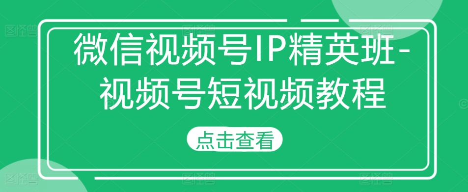 微信视频号IP精英班-视频号短视频教程 - 识享社-识享社