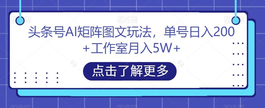 头条号AI矩阵图文玩法，单号日入200+工作室月入5W+【揭秘】 - 识享社-识享社