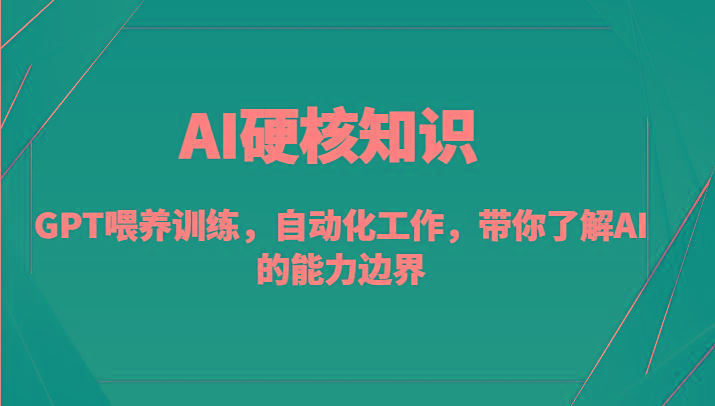 AI硬核知识-GPT喂养训练，自动化工作，带你了解AI的能力边界(10节课) - 识享社-识享社