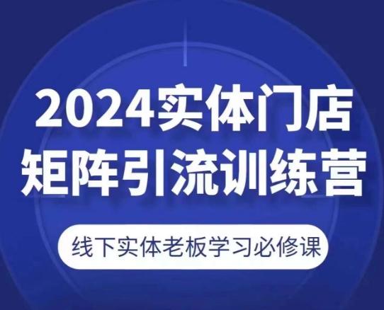 2024实体门店矩阵引流训练营，线下实体老板学习必修课 - 识享社-识享社