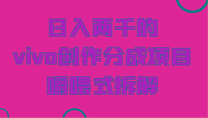 日入两千的vivo创作分成项目，门槛极低小白好入手，嚼喂式拆解 - 识享社-识享社