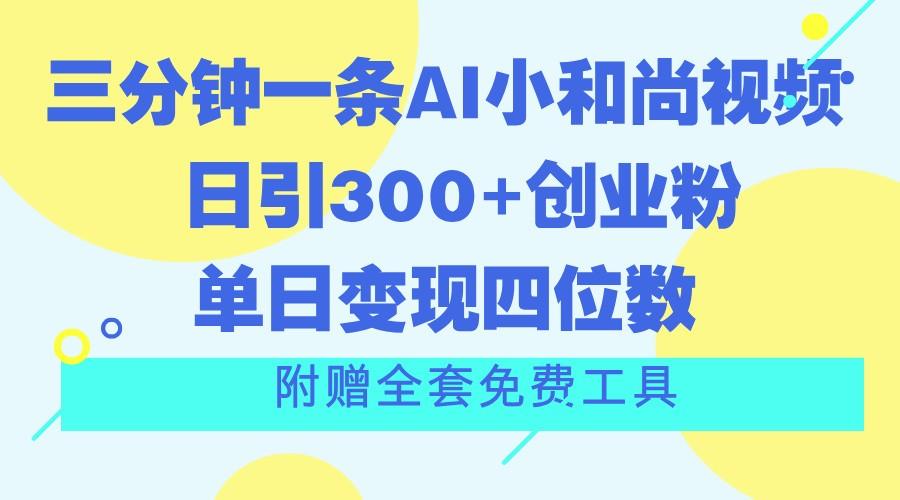三分钟一条AI小和尚视频 ,日引300+创业粉。单日变现四位数 ,附赠全套免费工具-识享社