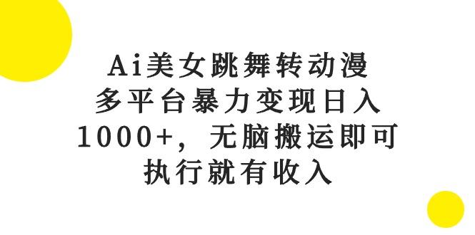 Ai美女跳舞转动漫，多平台暴力变现日入1000+，无脑搬运即可，执行就有收入 - 识享社-识享社