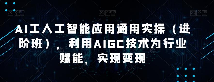 AI工人工智能应用通用实操(进阶班),利用AIGC技术为行业赋能,实现变现-识享社