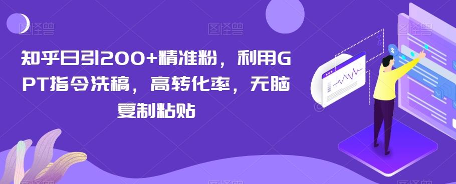 知乎日引200+精准粉,利用GPT指令洗稿,高转化率,无脑复制粘贴