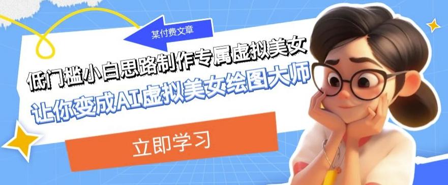 某公众号付费文章：低门槛小白思路制作专属虚拟美女让你变成AI虚拟美女绘图大师 - 识享社-识享社