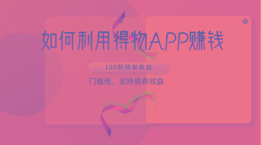 如何利用得物APP赚收益，100粉就可以赚收益，门槛低，坚持就有收益-识享社