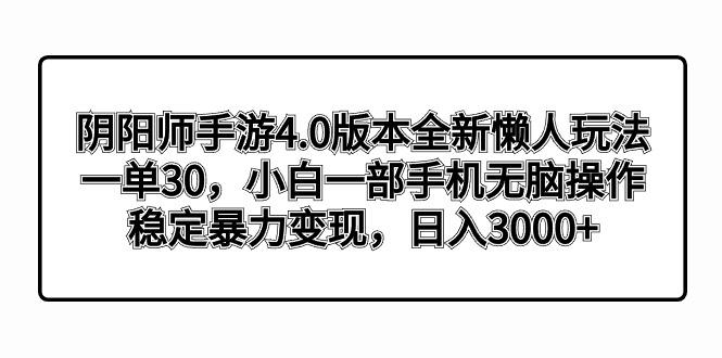 阴阳师手游4.0版本全新懒人玩法，一单30，小白一部手机无脑操作，稳定暴… - 识享社-识享社