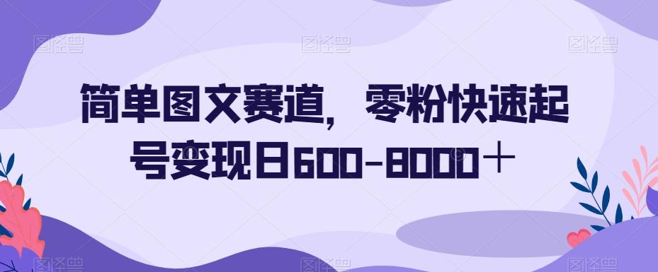 简单图文赛道，零粉快速起号变现日600-8000＋ - 识享社-识享社