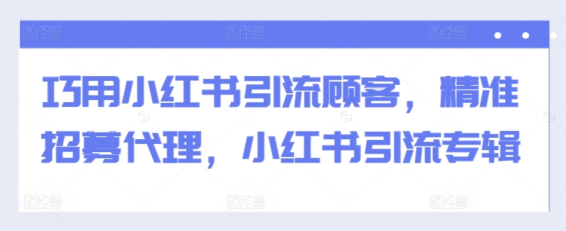 巧用小红书引流顾客，精准招募代理，小红书引流专辑 - 识享社-识享社