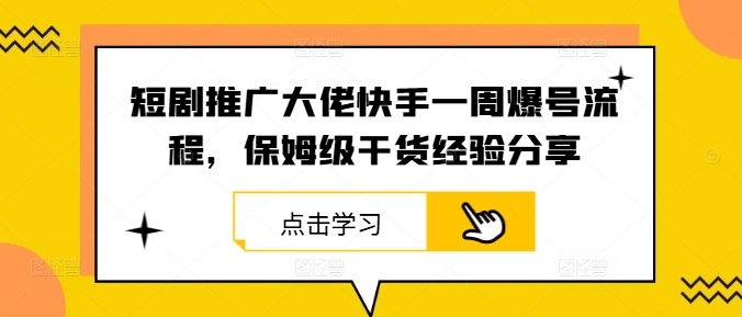 短剧推广大佬快手一周爆号流程，保姆级干货经验分享-识享社