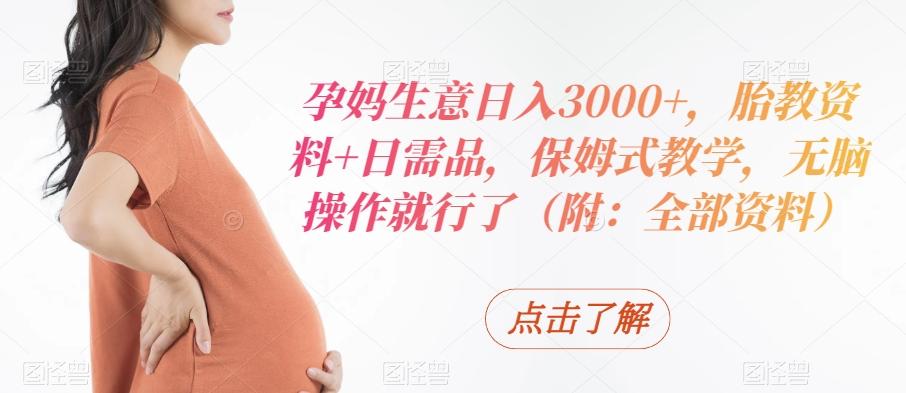 孕妈生意日入3000+，胎教资料+日需品，保姆式教学，无脑操作就行了（附：全部资料） - 识享社-识享社