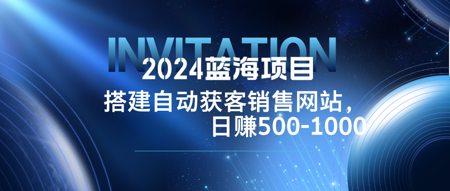 2024蓝海项目，搭建销售网站，自动获客，日赚500-1000 - 识享社-识享社