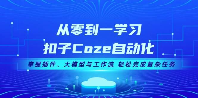 从零到一学习扣子Coze自动化，掌握插件、大模型与工作流 轻松完成复杂任务 - 识享社-识享社