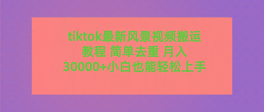 (9804期)tiktok最新风景视频搬运教程 简单去重 月入30000+附全套工具 - 识享社-识享社