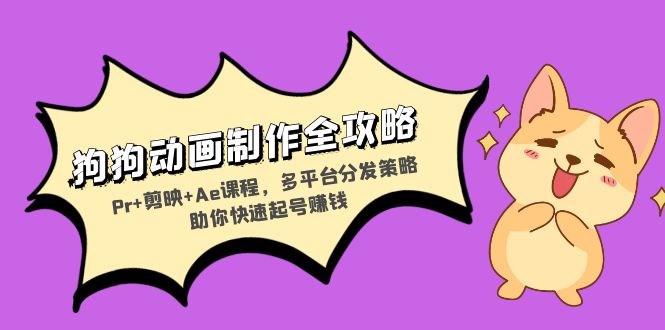 狗狗动画制作全攻略：Pr+剪映+Ae课程，多平台分发策略助你快速起号赚钱 - 识享社-识享社
