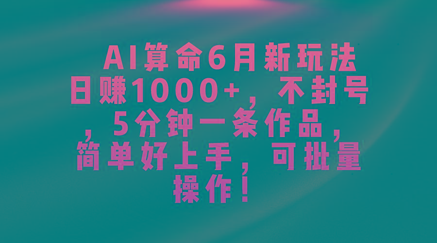 AI算命6月新玩法,日赚1000+,不封号,5分钟一条作品,简单好上手,可...-识享社