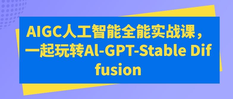 AIGC人工智能全能实战课，一起玩转Al-GPT-Stable Diffusion - 识享社-识享社