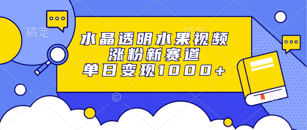 水晶透明水果视频，涨粉新赛道，单日变现1000+ - 识享社-识享社