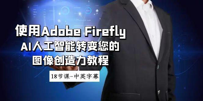 使用Adobe Firefly AI人工智能转变您的图像创造力教程-18节课-中英字幕-识享社