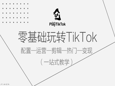 零基础玩转TikTok，配置一运营一剪辑一热门一变现，一站式教学 - 识享社-识享社