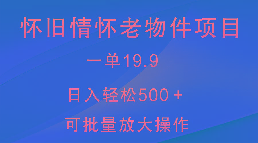 怀旧情怀老物件项目，一单19.9，日入轻松500＋，无操作难度，小白可轻松上手 - 识享社-识享社