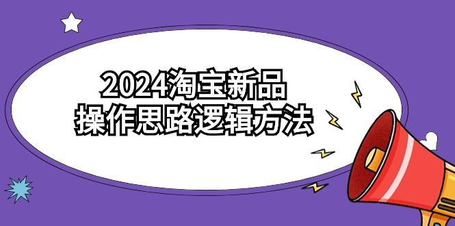 (9254期)2024淘宝新品操作思路逻辑方法(6节视频课) - 识享社-识享社