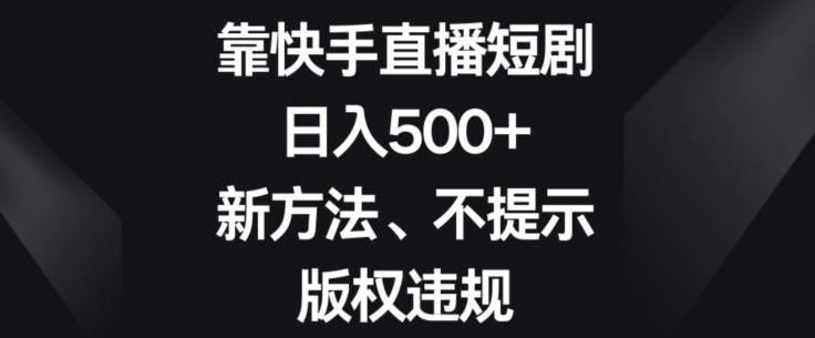 靠快手直播短剧,日入500+,新方法、不提示版权违规-识享社