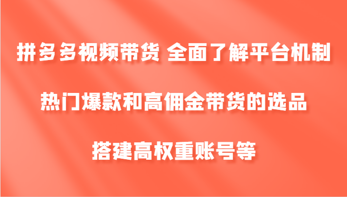 拼多多视频带货 全面了解平台机制、热门爆款和高佣金带货的选品，搭建高权重账号等 - 识享社-识享社
