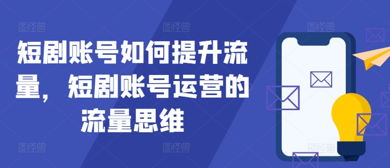 短剧账号如何提升流量，短剧账号运营的流量思维 - 识享社-识享社